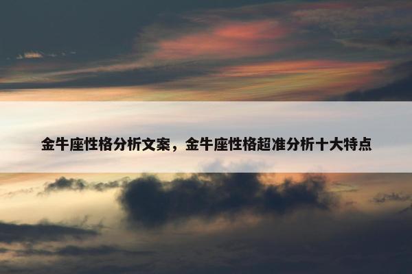 金牛座性格分析文案，金牛座性格超准分析十大特点