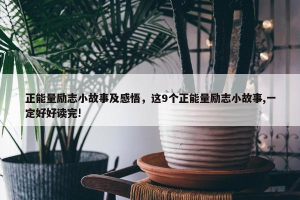 正能量励志小故事及感悟，这9个正能量励志小故事,一定好好读完!