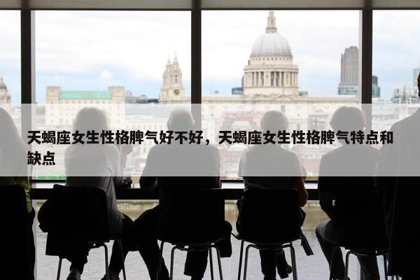 天蝎座女生性格脾气好不好，天蝎座女生性格脾气特点和缺点