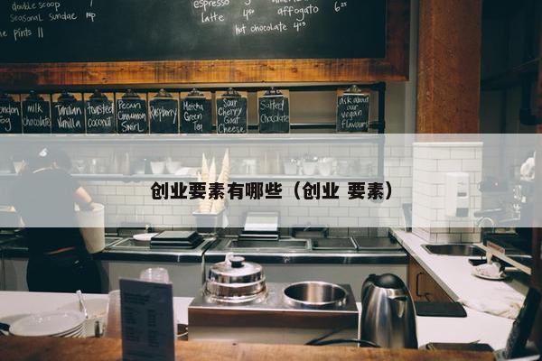 创业要素有哪些（创业 要素）