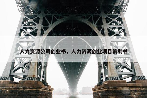 人力资源公司创业书，人力资源创业项目策划书