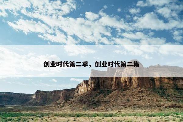 创业时代第二季，创业时代第二集