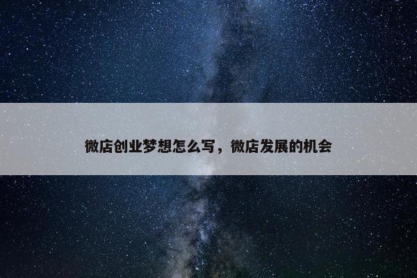 微店创业梦想怎么写，微店发展的机会