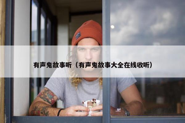 有声鬼故事听（有声鬼故事大全在线收听）