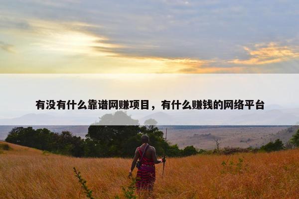 有没有什么靠谱网赚项目，有什么赚钱的网络平台