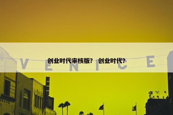 创业时代审核版？ 创业时代？