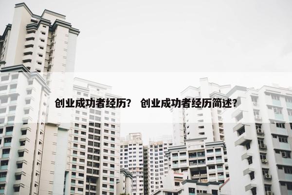 创业成功者经历？ 创业成功者经历简述？