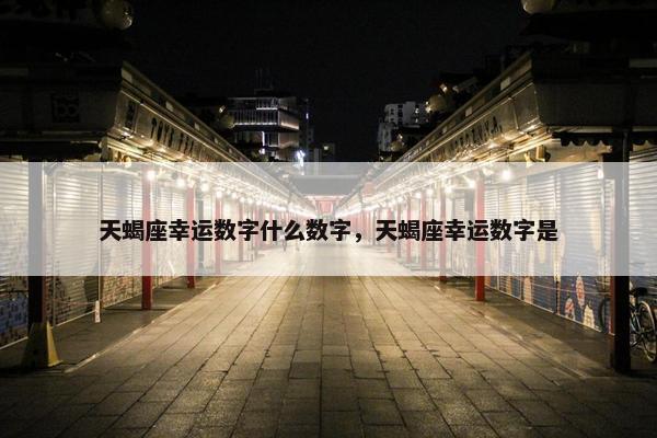 天蝎座幸运数字什么数字，天蝎座幸运数字是