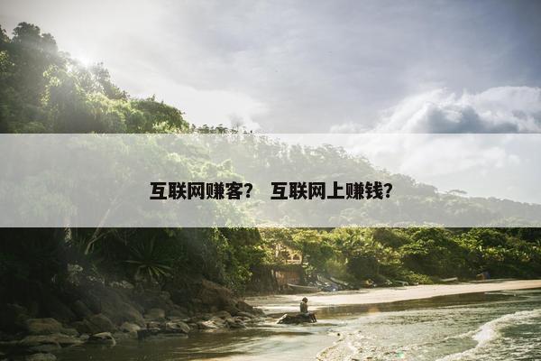 互联网赚客？ 互联网上赚钱？