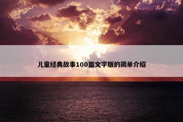 儿童经典故事100篇文字版的简单介绍
