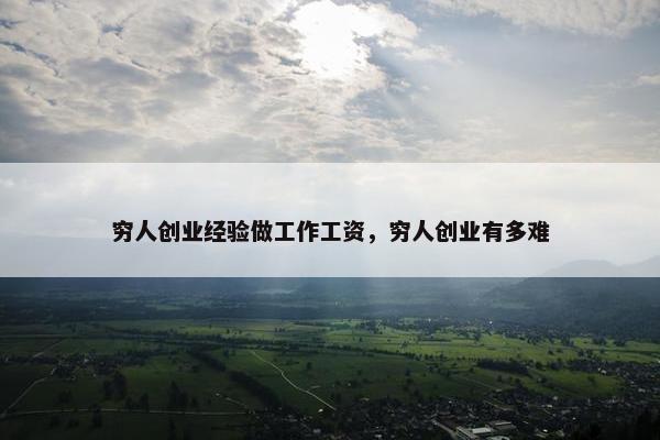 穷人创业经验做工作工资，穷人创业有多难