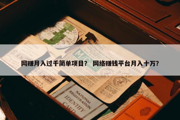 网赚月入过千简单项目？ 网络赚钱平台月入十万？