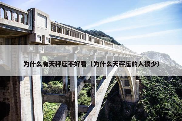 为什么有天秤座不好看（为什么天秤座的人很少）