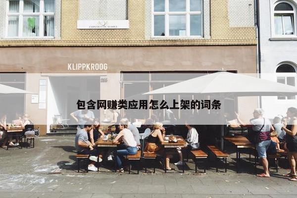 包含网赚类应用怎么上架的词条
