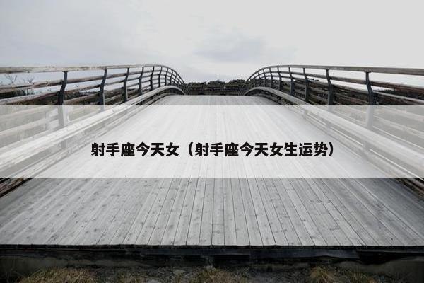 射手座今天女（射手座今天女生运势）