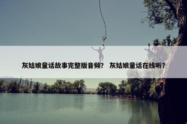 灰姑娘童话故事完整版音频？ 灰姑娘童话在线听？