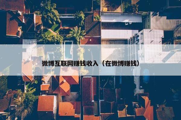 微博互联网赚钱收入（在微博赚钱）