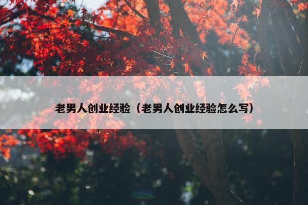 老男人创业经验（老男人创业经验怎么写）