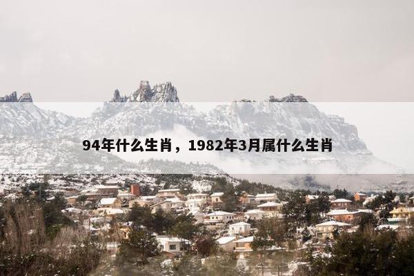 94年什么生肖，1982年3月属什么生肖