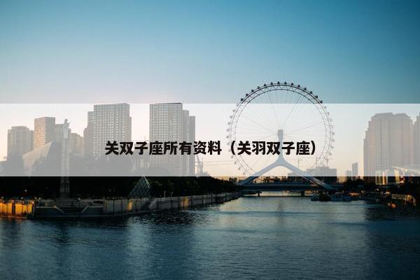 关双子座所有资料（关羽双子座）