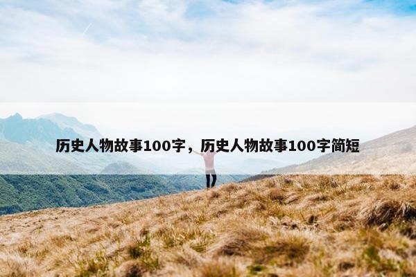 历史人物故事100字，历史人物故事100字简短