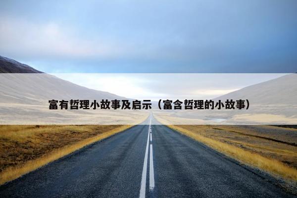 富有哲理小故事及启示（富含哲理的小故事）