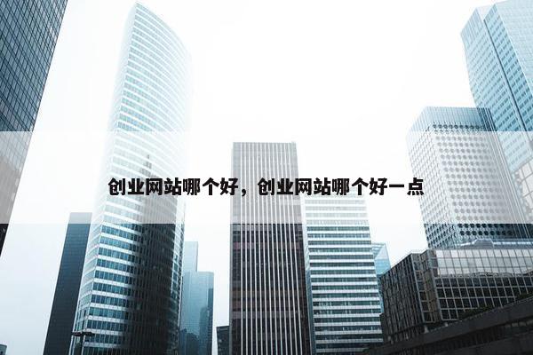 创业网站哪个好，创业网站哪个好一点
