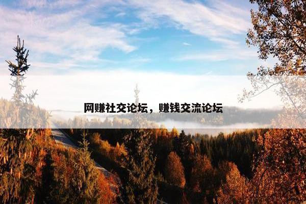 网赚社交论坛，赚钱交流论坛