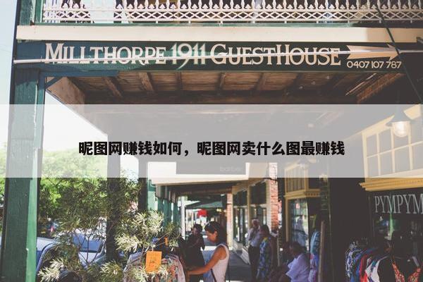 昵图网赚钱如何，昵图网卖什么图最赚钱
