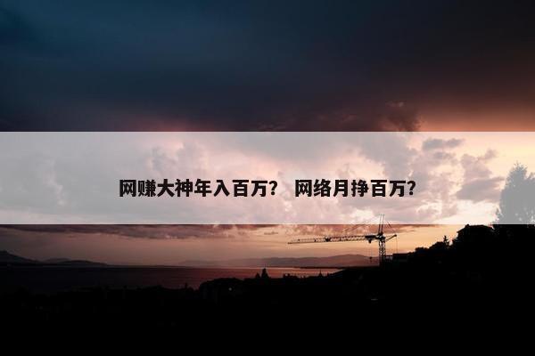 网赚大神年入百万？ 网络月挣百万？