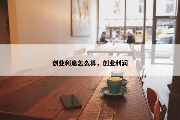 创业利息怎么算，创业利润