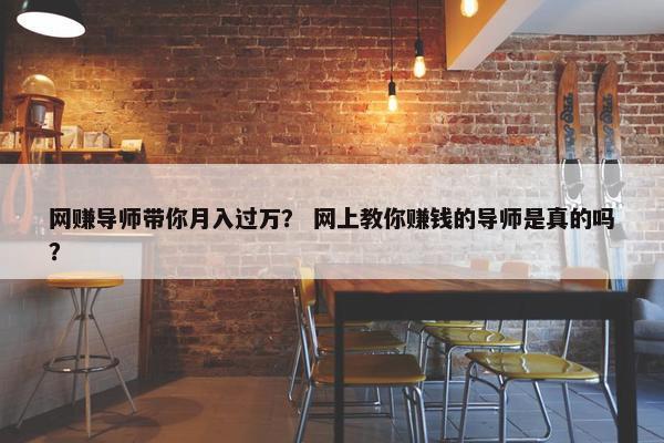 网赚导师带你月入过万？ 网上教你赚钱的导师是真的吗？