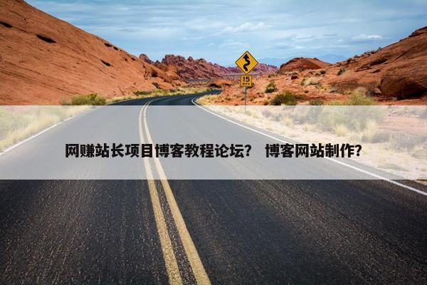 网赚站长项目博客教程论坛？ 博客网站制作？