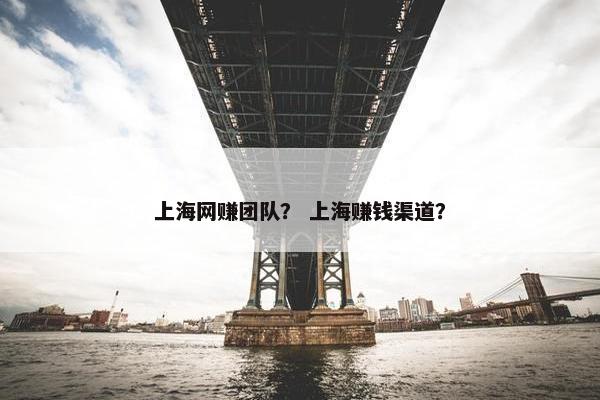 上海网赚团队？ 上海赚钱渠道？