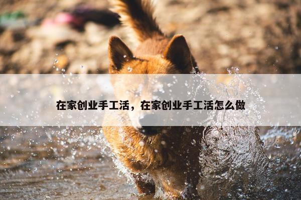 在家创业手工活，在家创业手工活怎么做