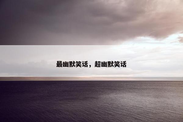 最幽默笑话，超幽默笑话