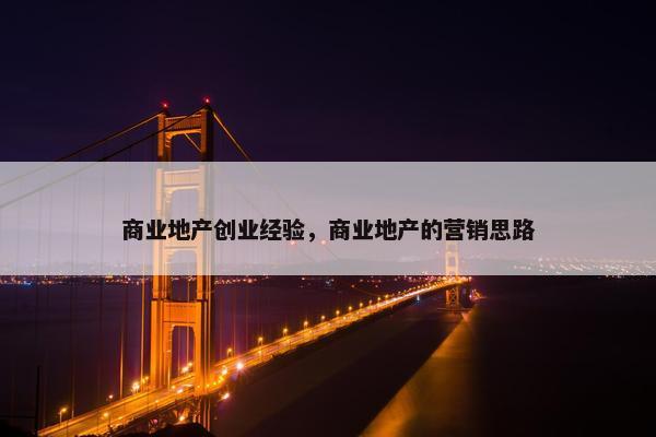 商业地产创业经验，商业地产的营销思路