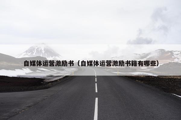 自媒体运营激励书（自媒体运营激励书籍有哪些）