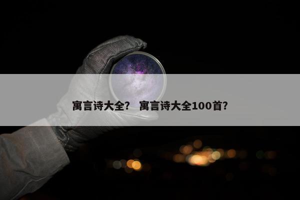 寓言诗大全？ 寓言诗大全100首？