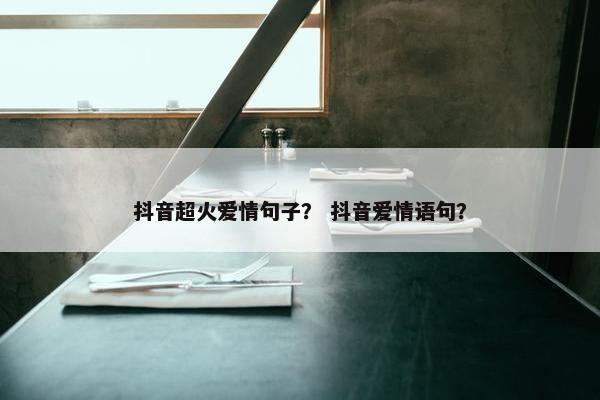 抖音超火爱情句子？ 抖音爱情语句？