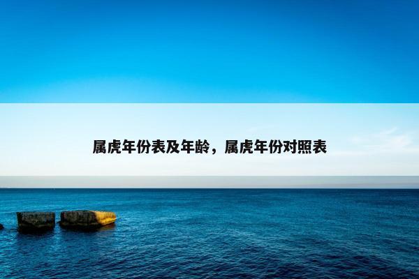 属虎年份表及年龄，属虎年份对照表