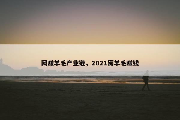网赚羊毛产业链，2021薅羊毛赚钱