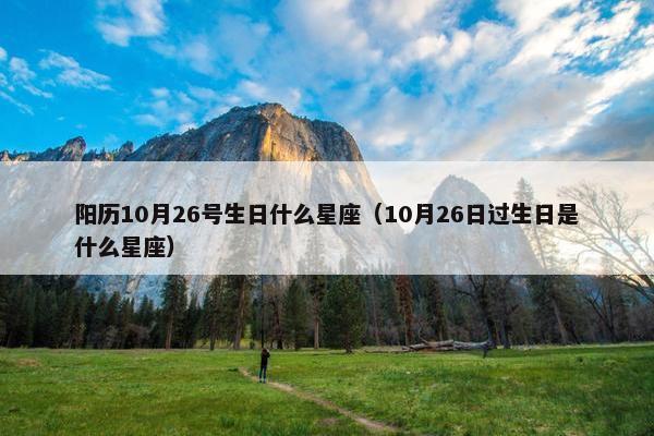 阳历10月26号生日什么星座（10月26日过生日是什么星座）