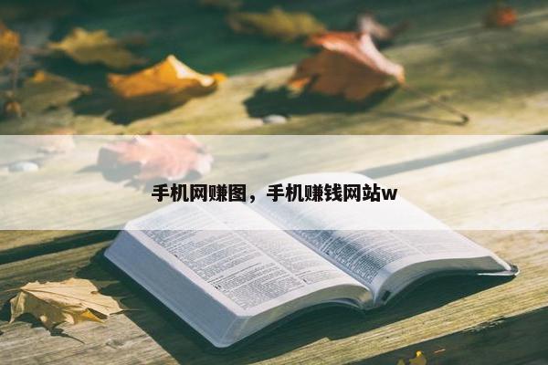 手机网赚图，手机赚钱网站w