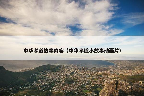 中华孝道故事内容（中华孝道小故事动画片）