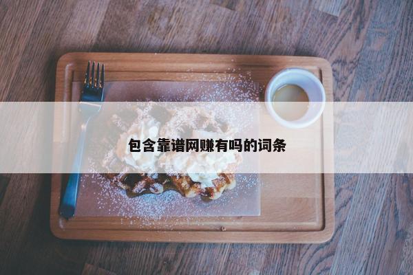 包含靠谱网赚有吗的词条