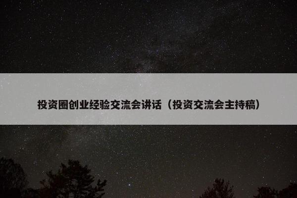 投资圈创业经验交流会讲话（投资交流会主持稿）
