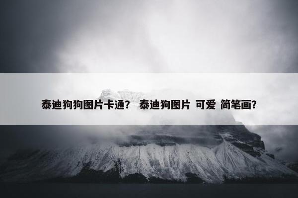 泰迪狗狗图片卡通？ 泰迪狗图片 可爱 简笔画？