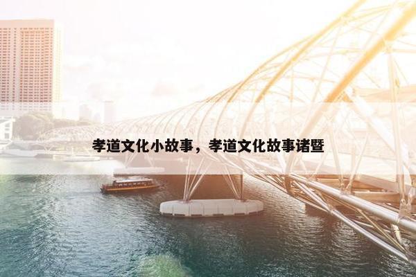 孝道文化小故事，孝道文化故事诸暨