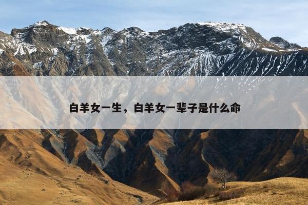 白羊女一生，白羊女一辈子是什么命